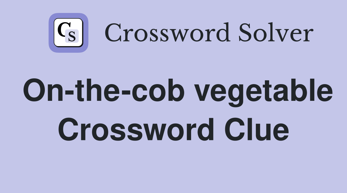 On-the-cob vegetable Crossword Clue