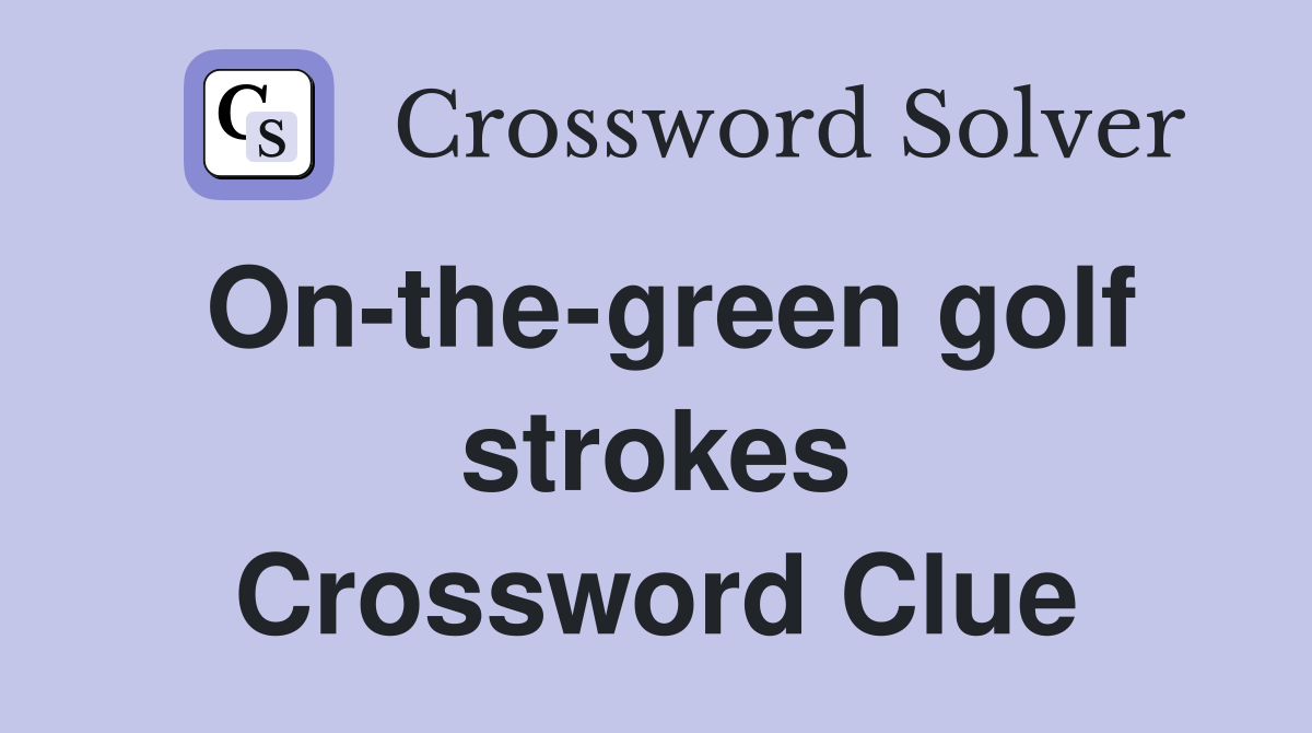 On-the-green golf strokes Crossword Clue
