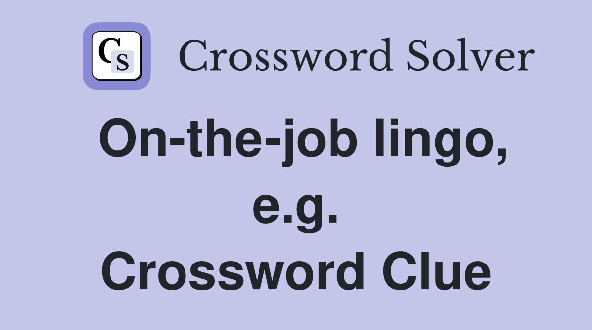 On-the-job lingo, e.g. Crossword Clue