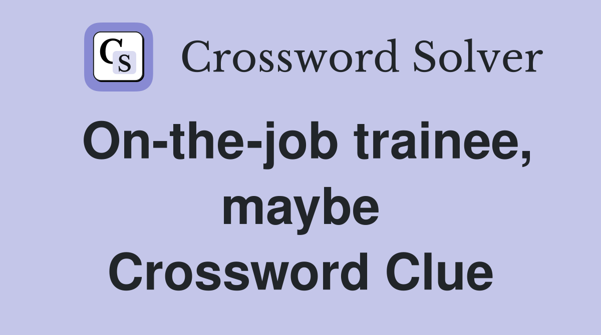 On-the-job trainee, maybe Crossword Clue