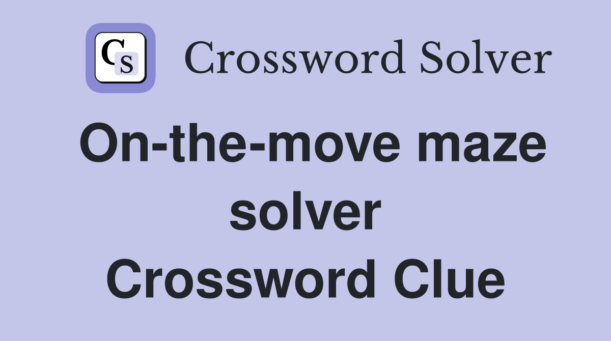 On-the-move maze solver Crossword Clue