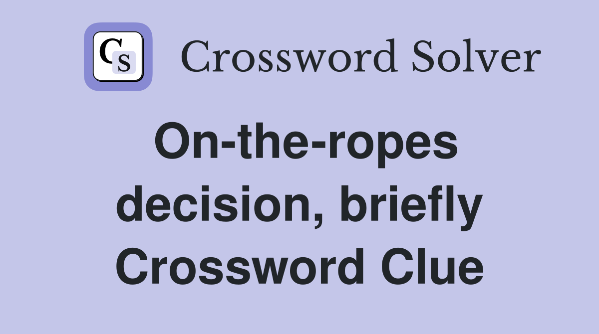 On-the-ropes decision, briefly Crossword Clue