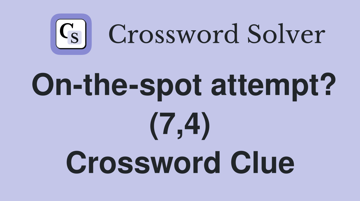 On-the-spot attempt? (7,4) Crossword Clue