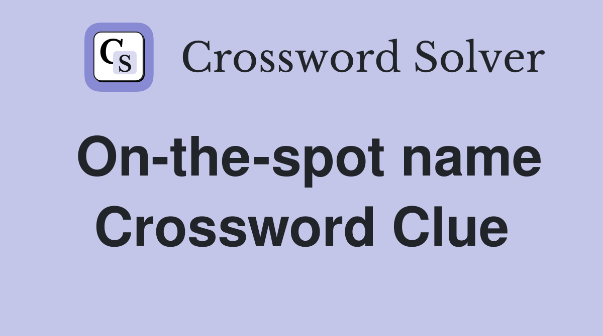 On-the-spot name Crossword Clue