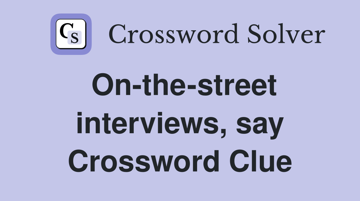 On-the-street interviews, say Crossword Clue