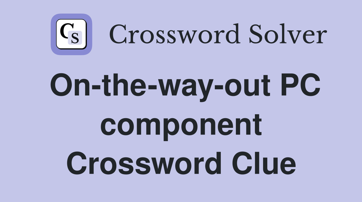 On-the-way-out PC component Crossword Clue