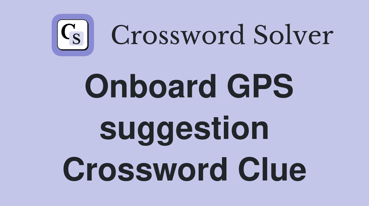 Onboard GPS suggestion Crossword Clue