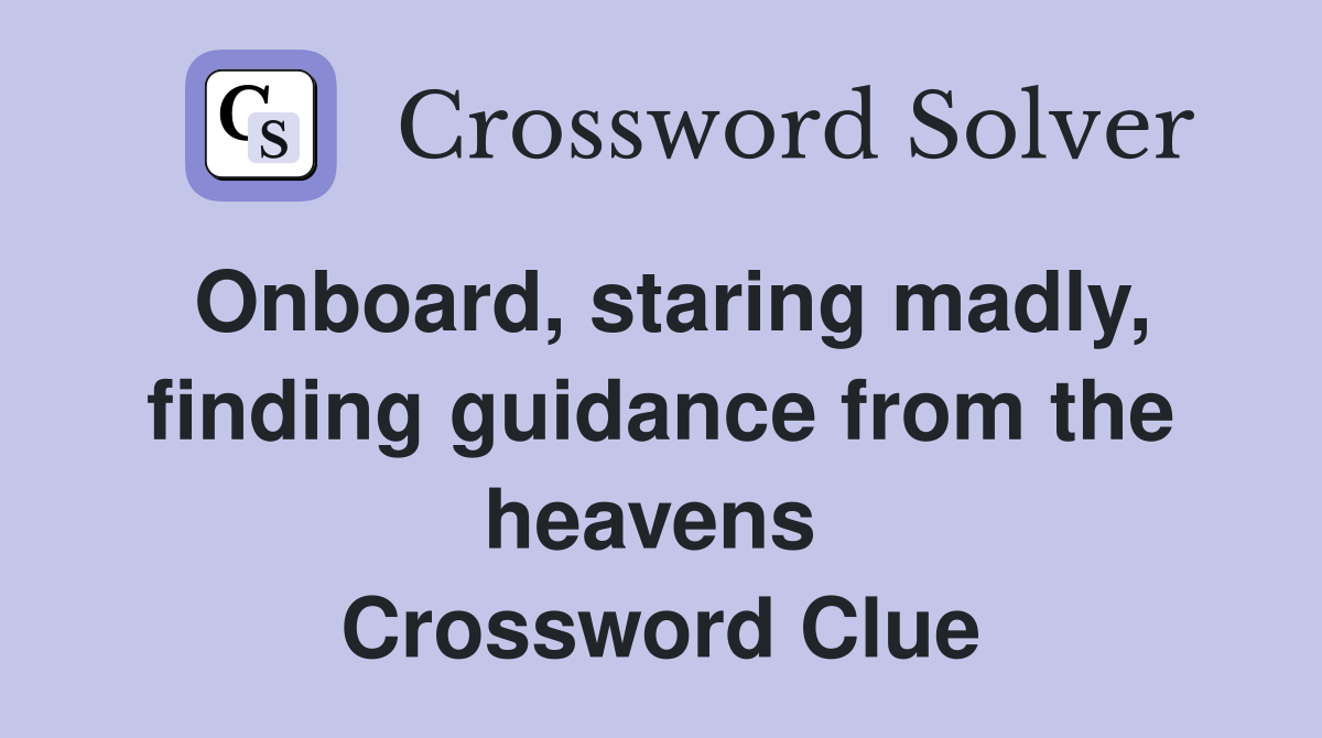 Onboard, staring madly, finding guidance from the heavens  Crossword Clue