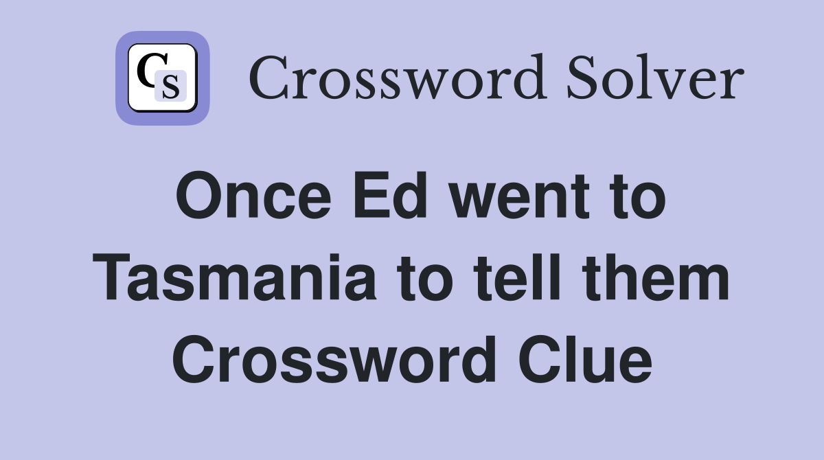 Once Ed went to Tasmania to tell them Crossword Clue