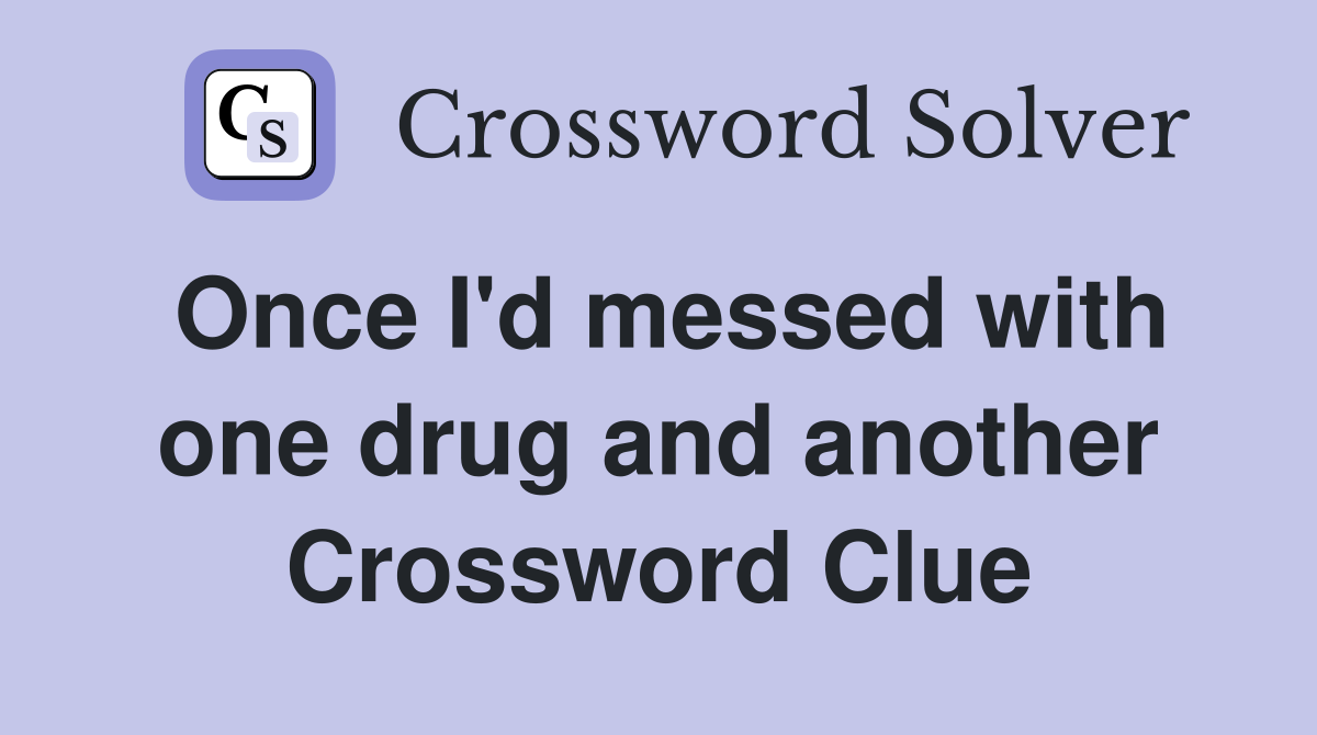 Once I'd messed with one drug and another Crossword Clue