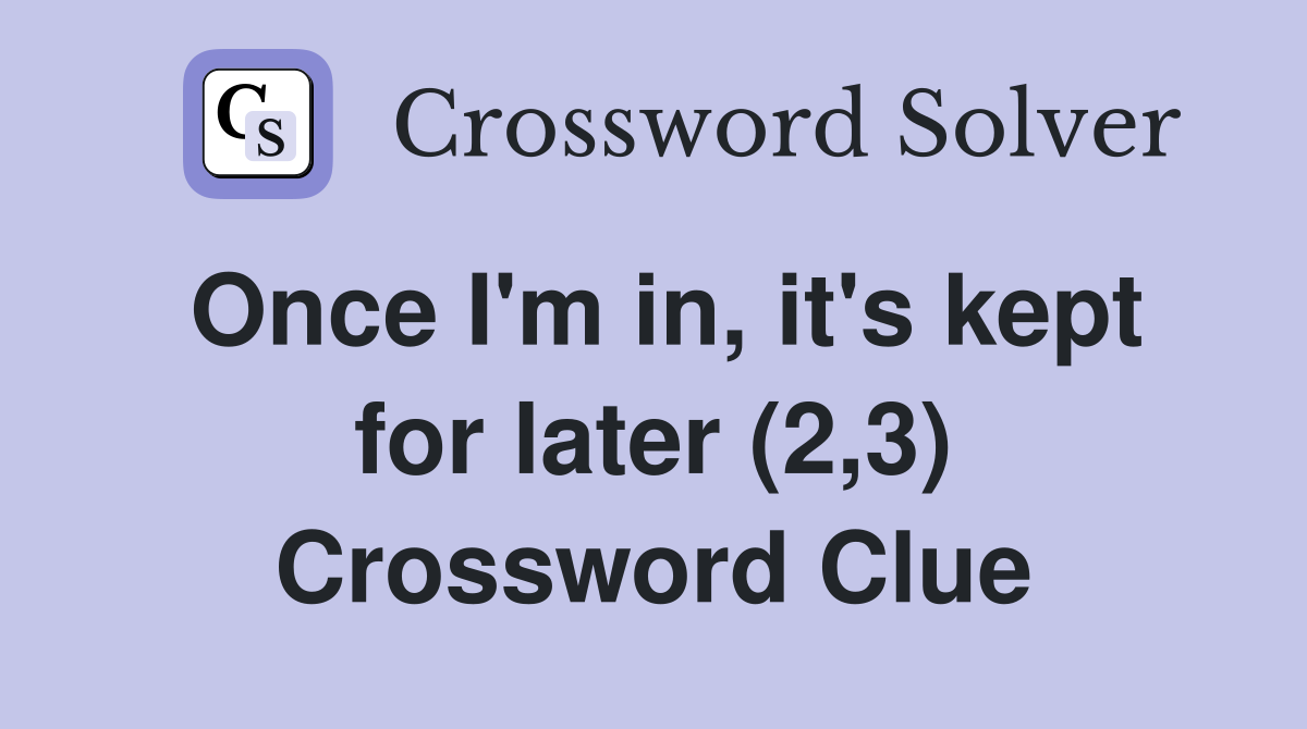 Once I'm in, it's kept for later (2,3) Crossword Clue