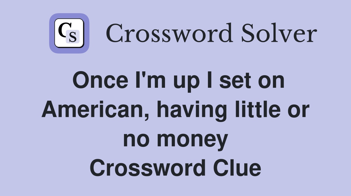 Once I'm up I set on American, having little or no money Crossword Clue
