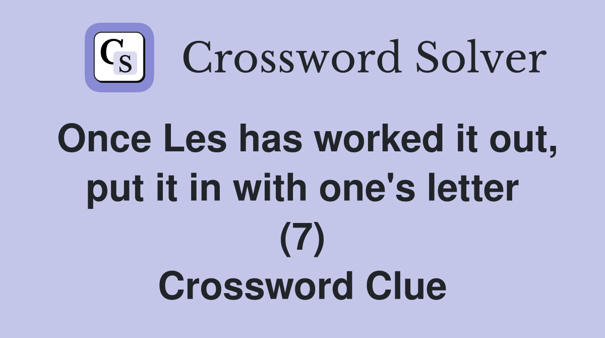 Once Les has worked it out, put it in with one's letter (7) Crossword Clue