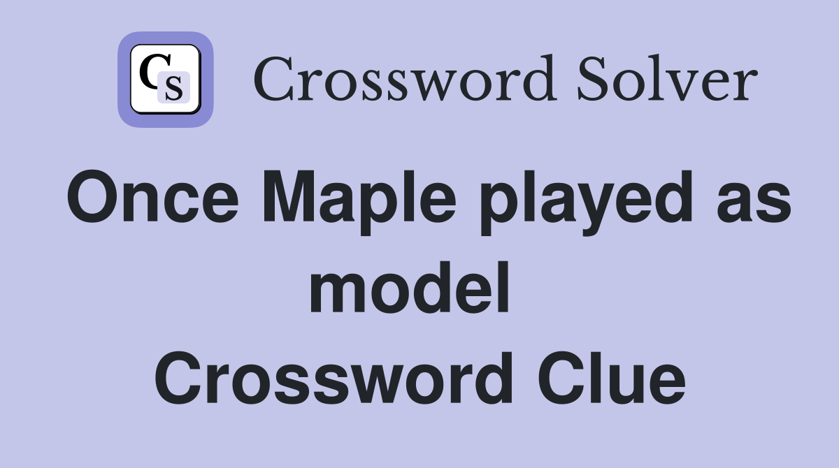 Once Maple played as model  Crossword Clue