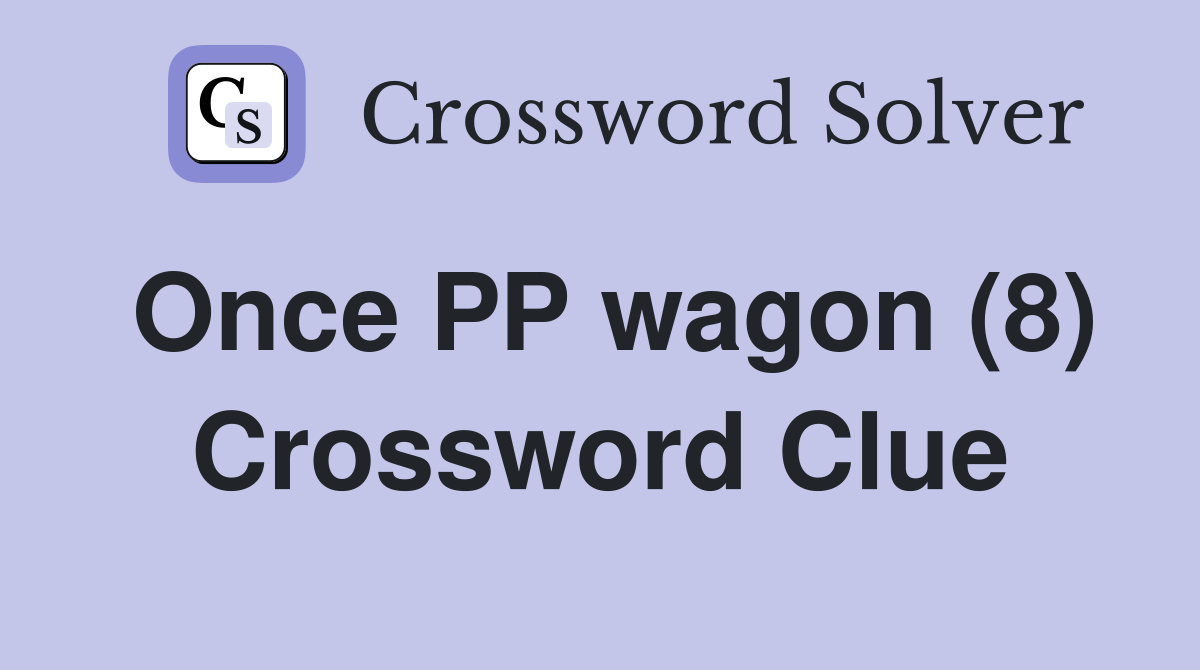 Once PP wagon (8) Crossword Clue