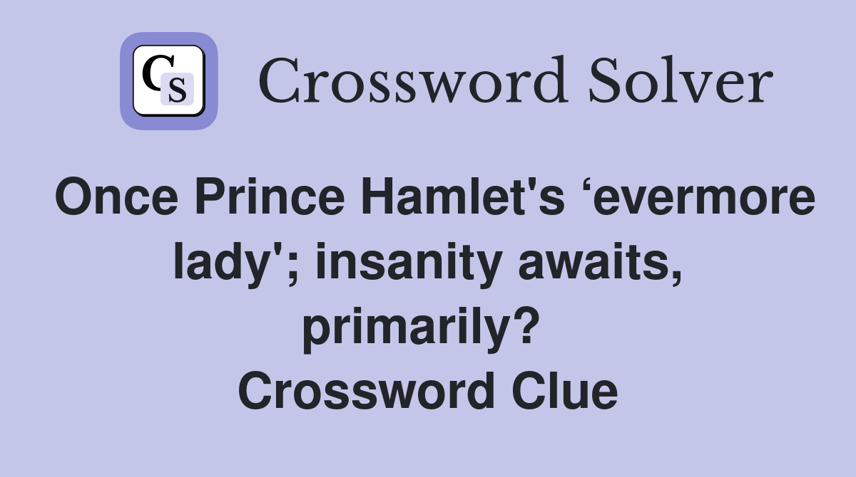 Once Prince Hamlet's ‘evermore lady'; insanity awaits, primarily?  Crossword Clue
