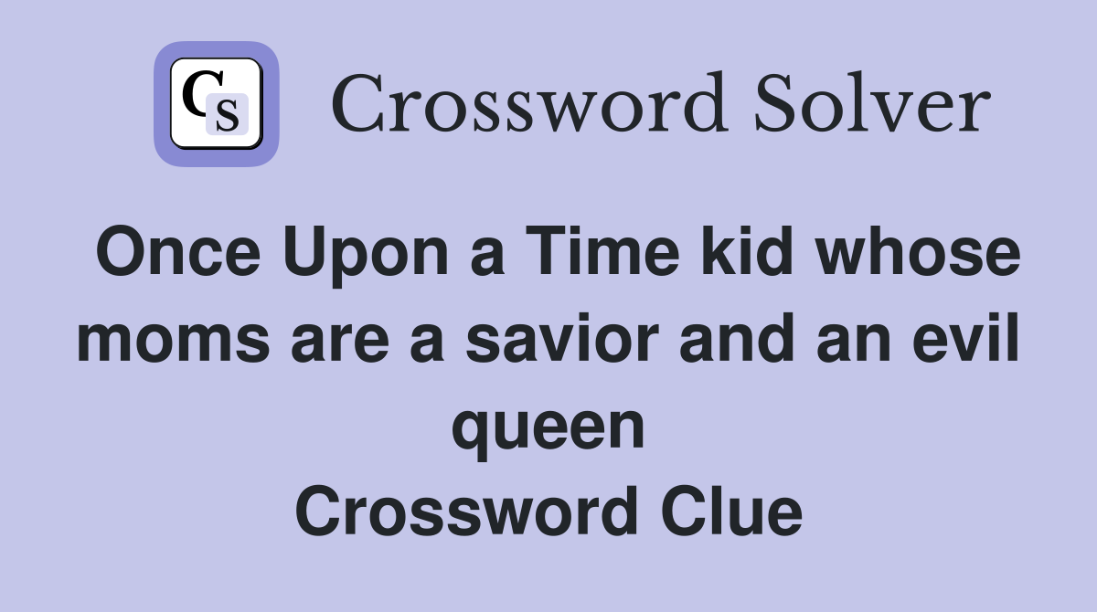 Once Upon a Time kid whose moms are a savior and an evil queen Crossword Clue