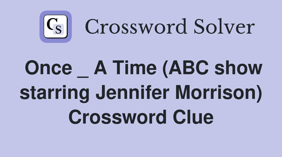 Once _ A Time (ABC show starring Jennifer Morrison) Crossword Clue