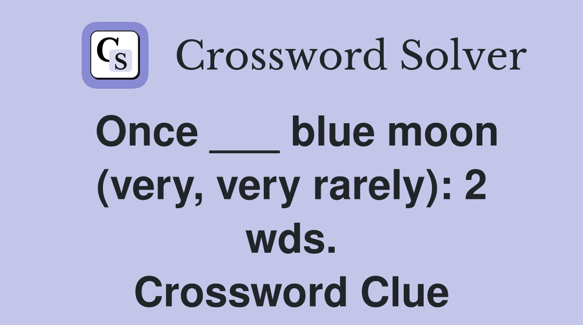 Once ___ blue moon (very, very rarely): 2 wds. Crossword Clue