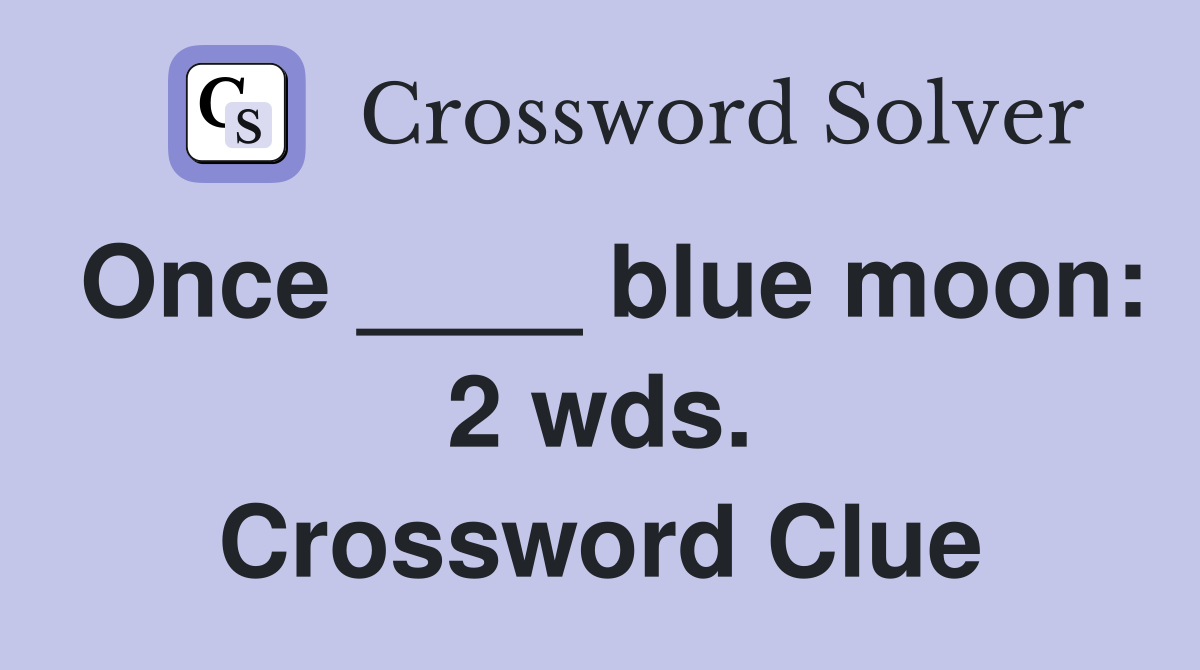 Once ____ blue moon: 2 wds. Crossword Clue