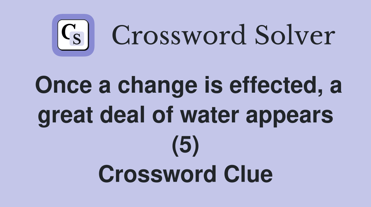 Once a change is effected, a great deal of water appears (5) Crossword Clue