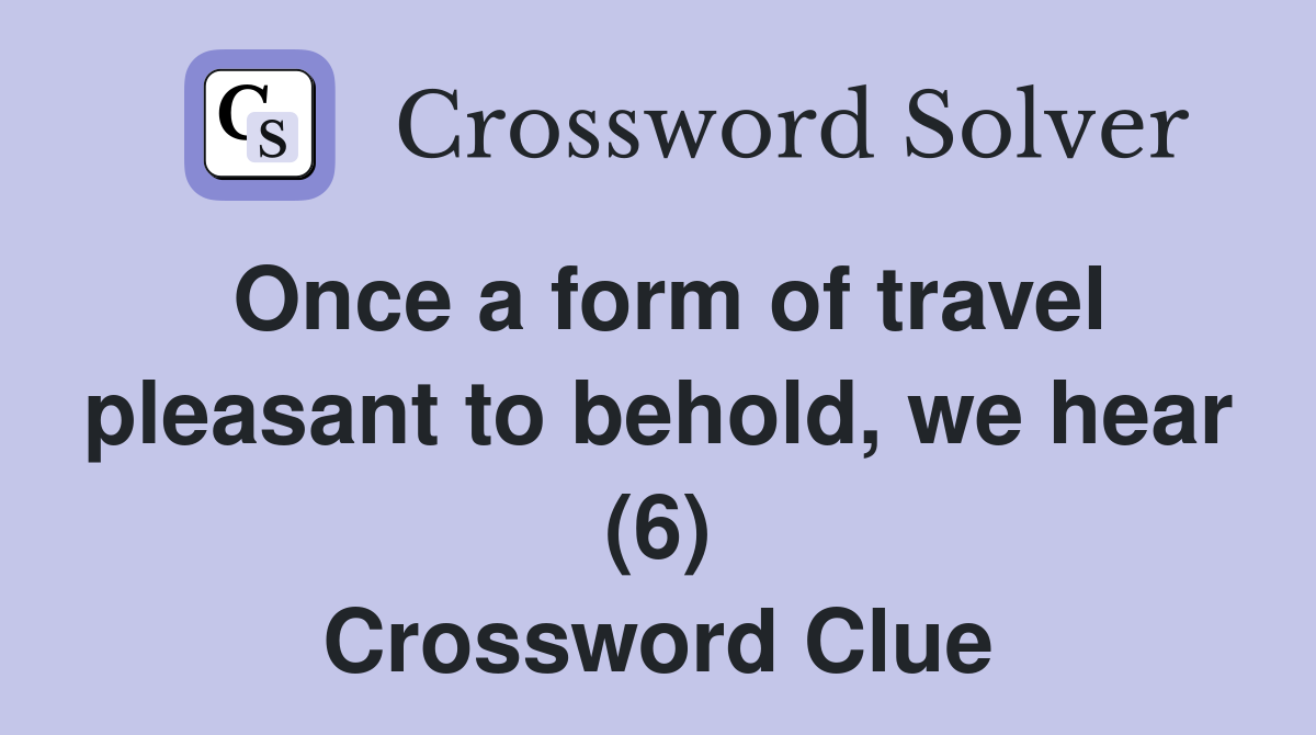 Once a form of travel pleasant to behold, we hear (6) Crossword Clue