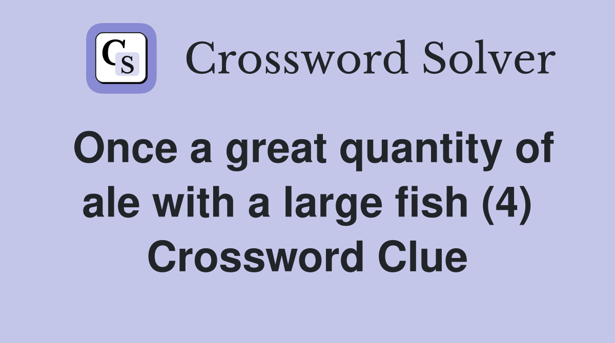 Once a great quantity of ale with a large fish (4) Crossword Clue