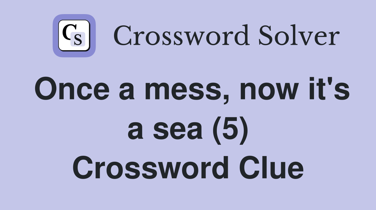 Once a mess, now it's a sea (5) Crossword Clue