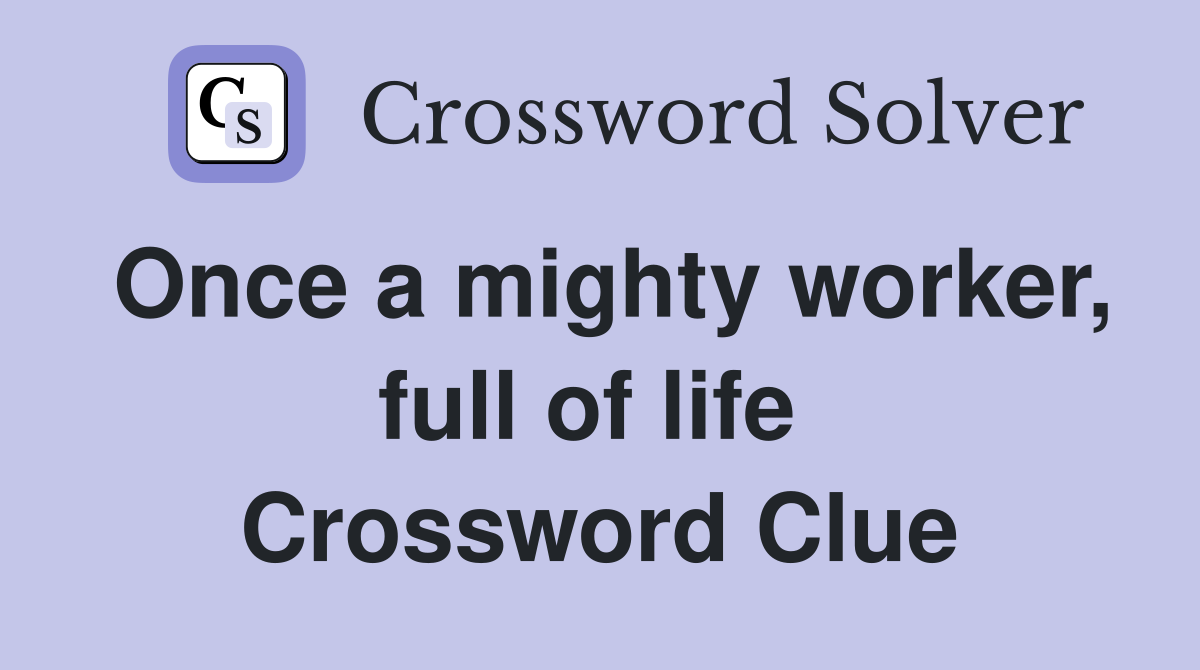 Once a mighty worker, full of life  Crossword Clue