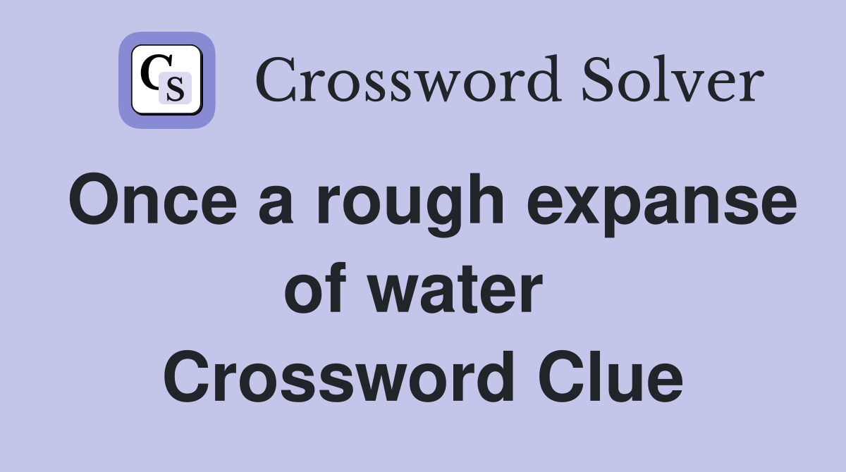 Once a rough expanse of water  Crossword Clue