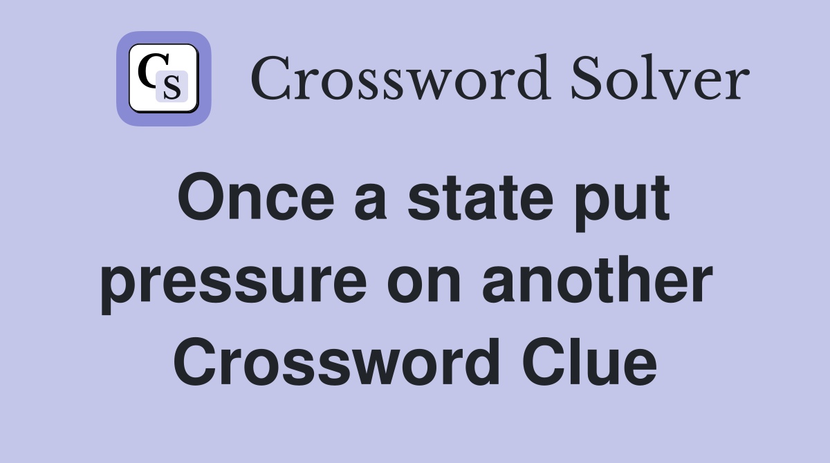 Once a state put pressure on another  Crossword Clue