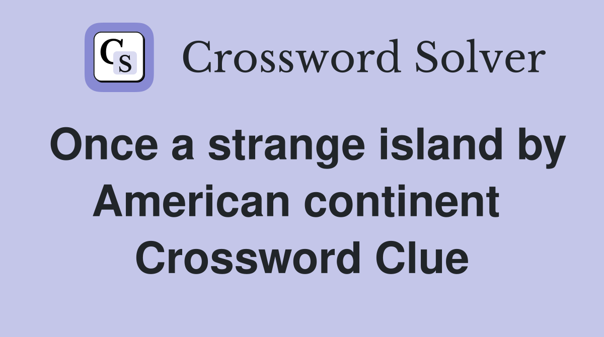 Once a strange island by American continent  Crossword Clue