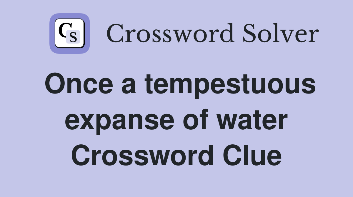 Once a tempestuous expanse of water Crossword Clue