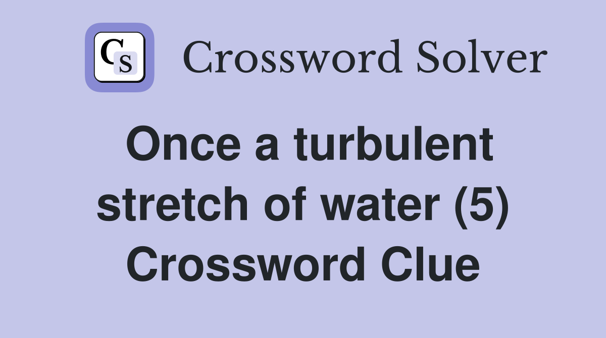 Once a turbulent stretch of water (5) Crossword Clue