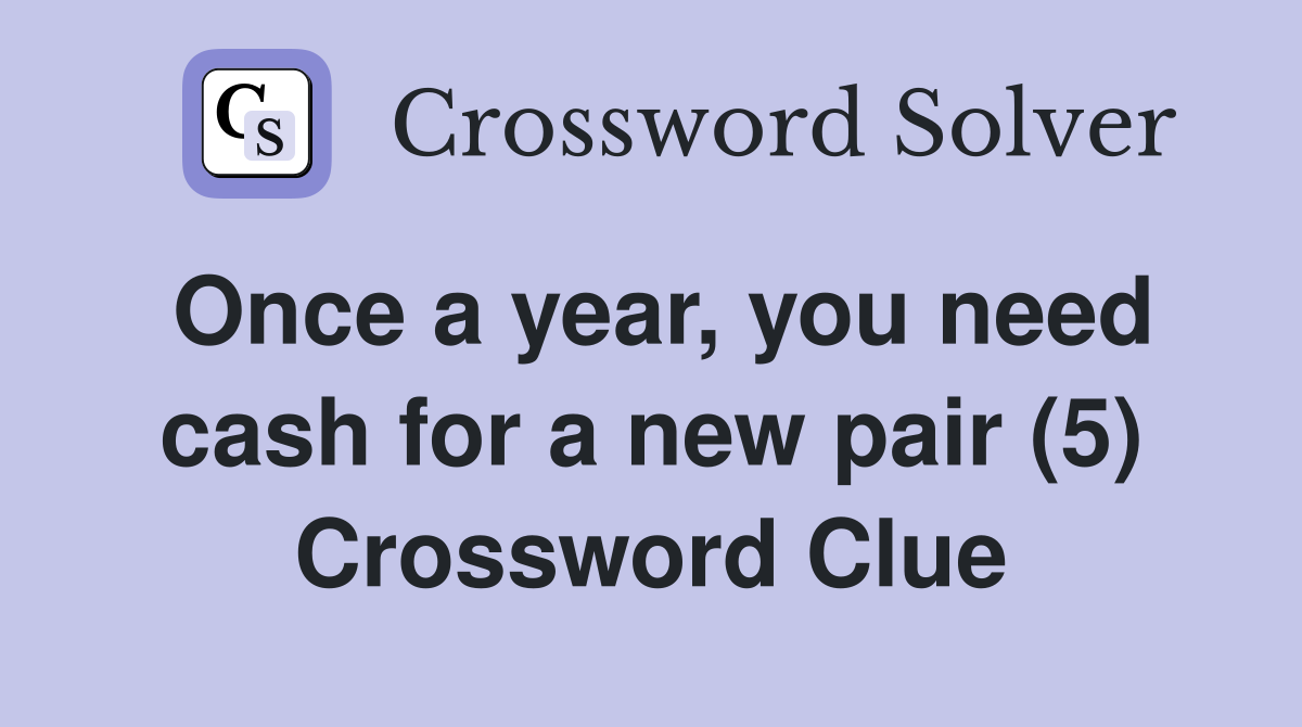 Once a year, you need cash for a new pair (5) Crossword Clue