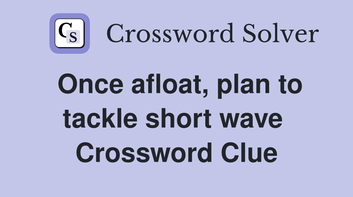 Once afloat, plan to tackle short wave  Crossword Clue