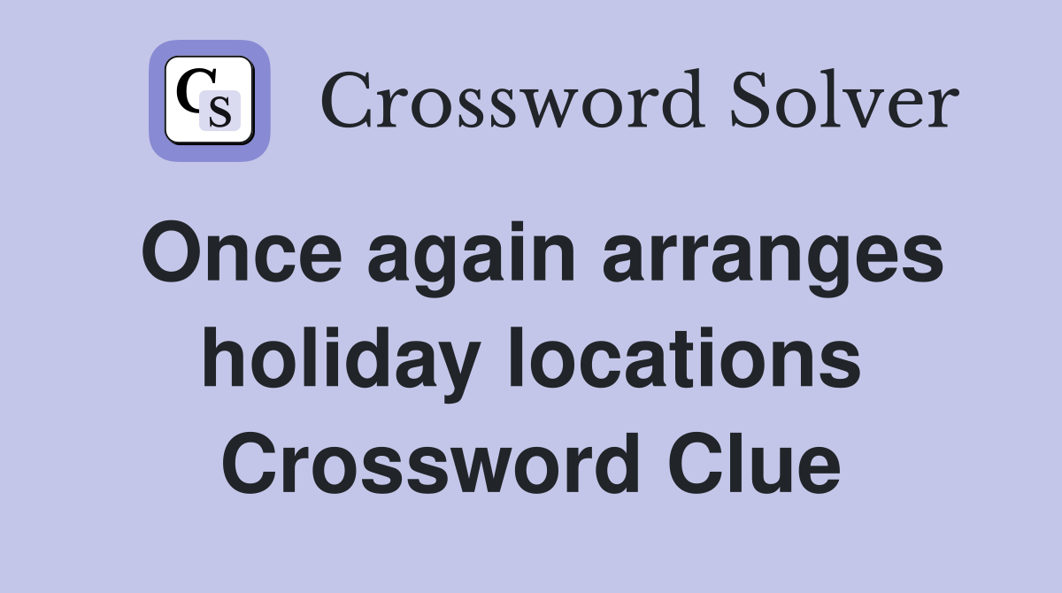 Once again arranges holiday locations Crossword Clue