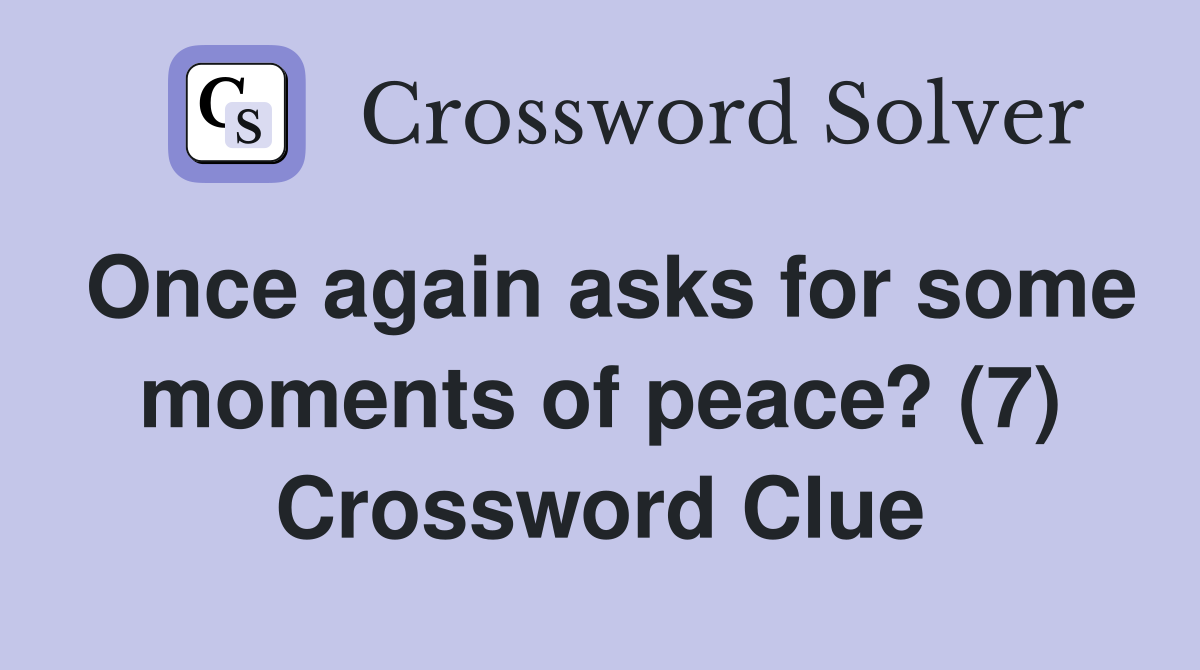 Once again asks for some moments of peace? (7) Crossword Clue