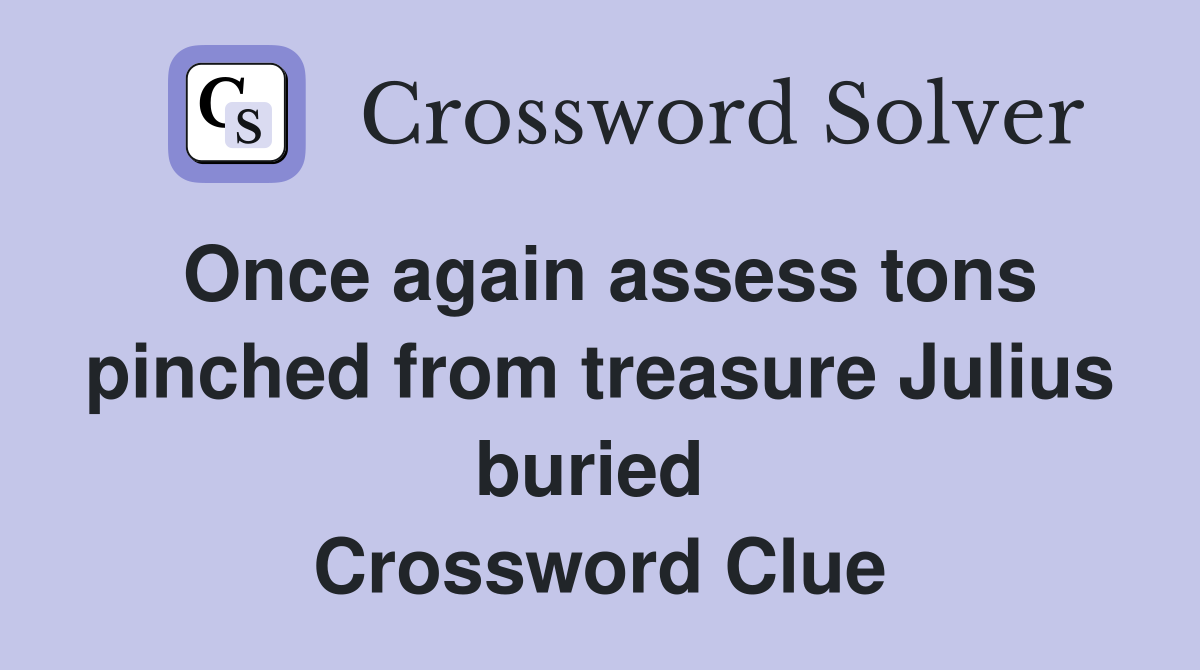 Once again assess tons pinched from treasure Julius buried  Crossword Clue