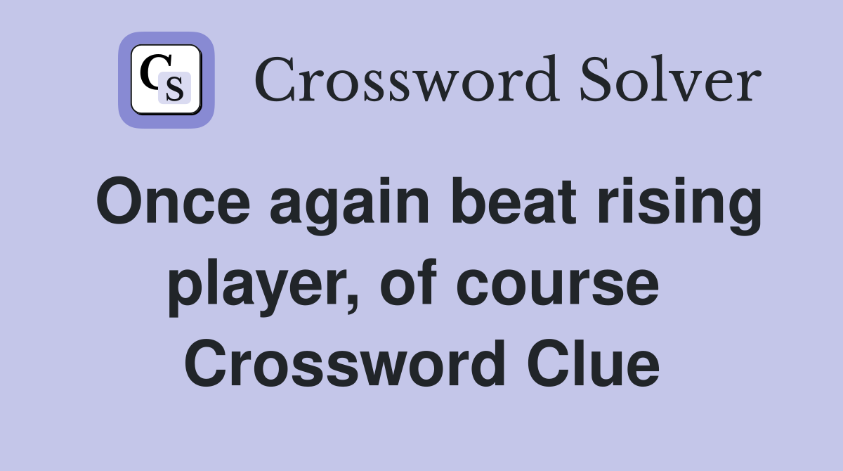 Once again beat rising player, of course  Crossword Clue