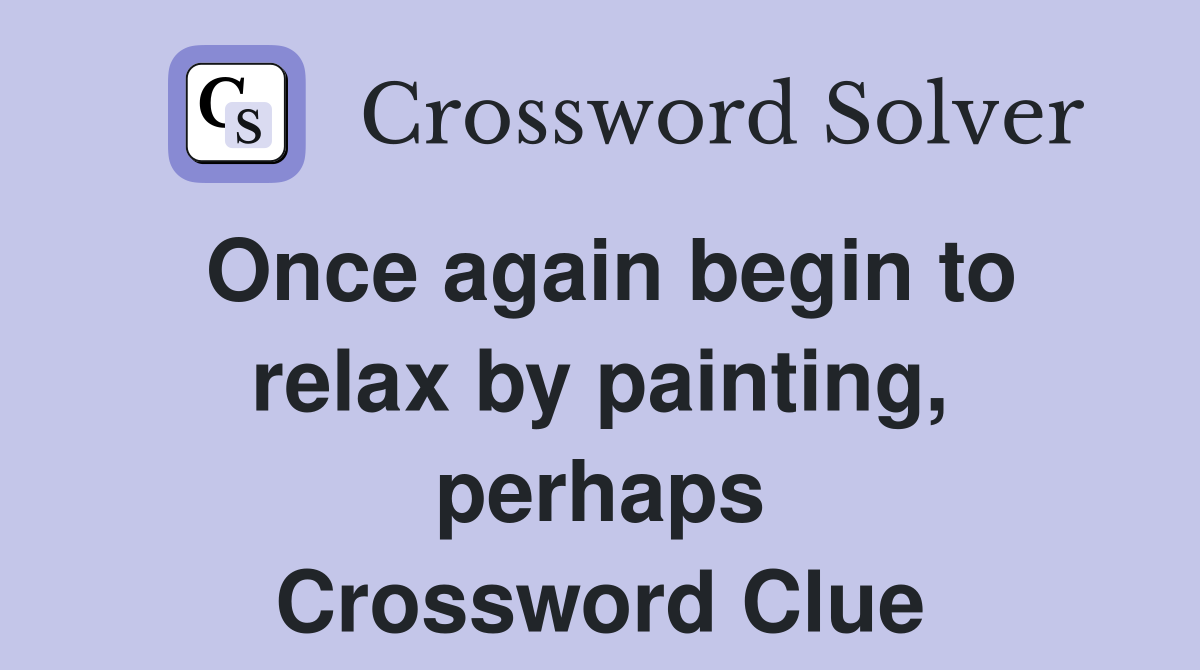 Once again begin to relax by painting, perhaps Crossword Clue