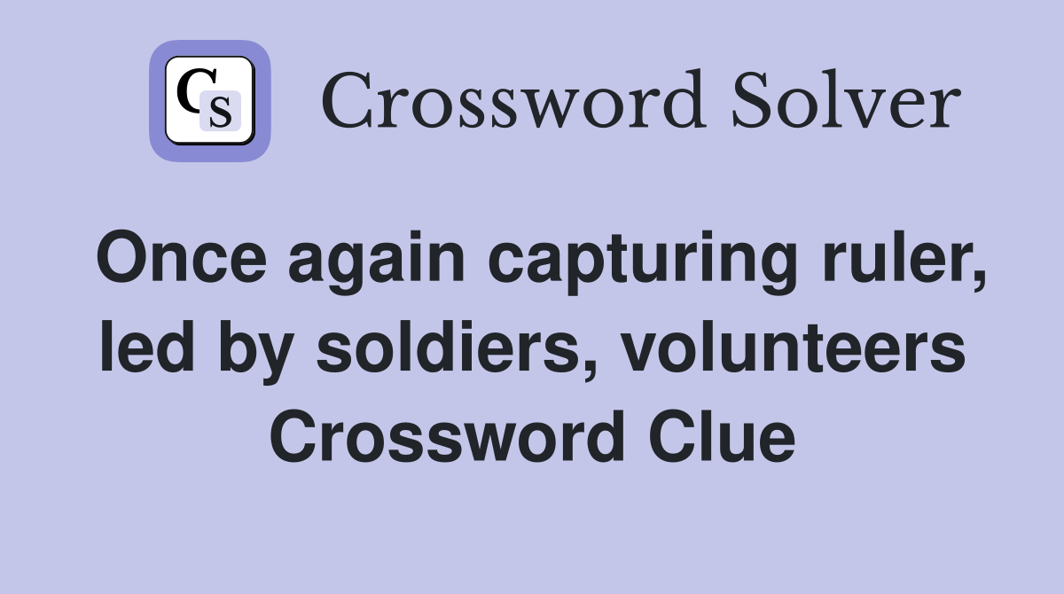 Once again capturing ruler, led by soldiers, volunteers Crossword Clue