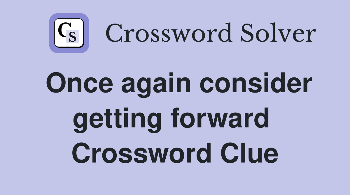 Once again consider getting forward  Crossword Clue