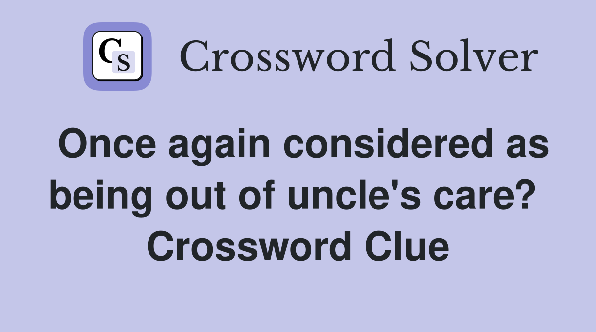 Once again considered as being out of uncle's care?  Crossword Clue