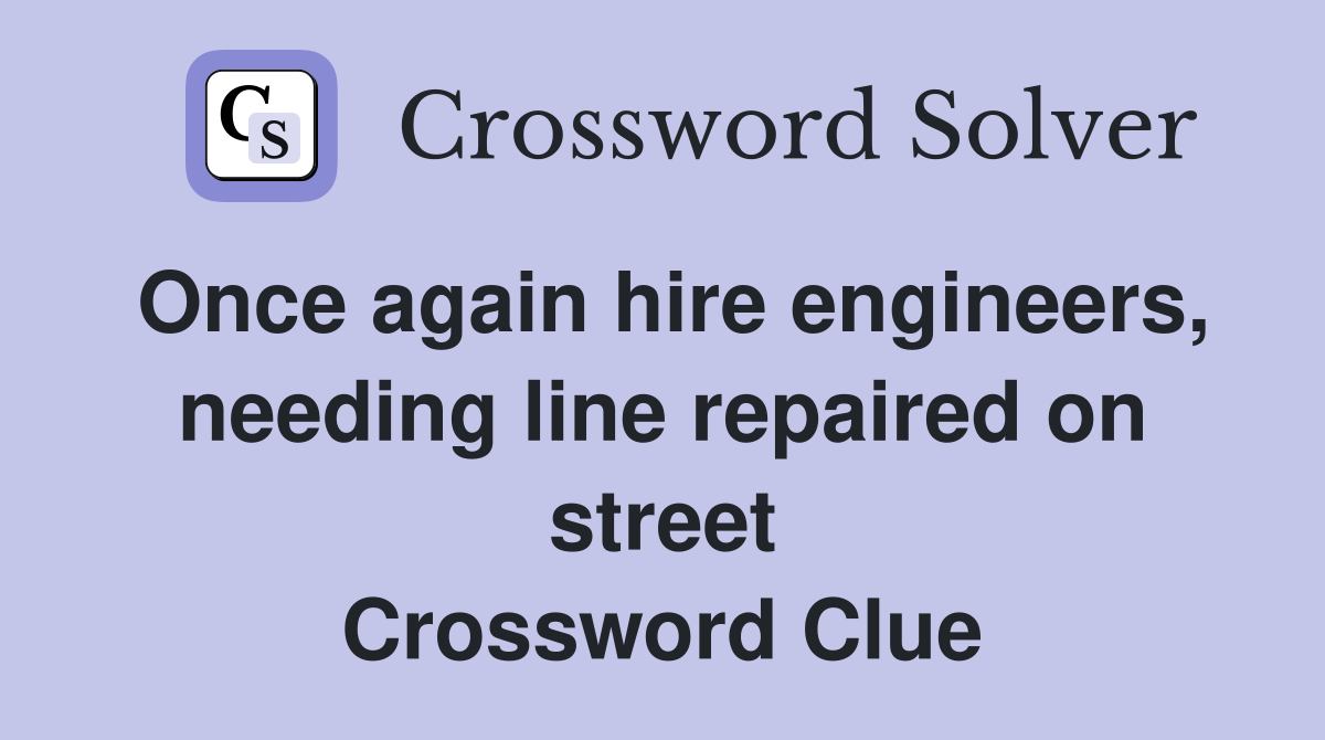 Once again hire engineers, needing line repaired on street Crossword Clue