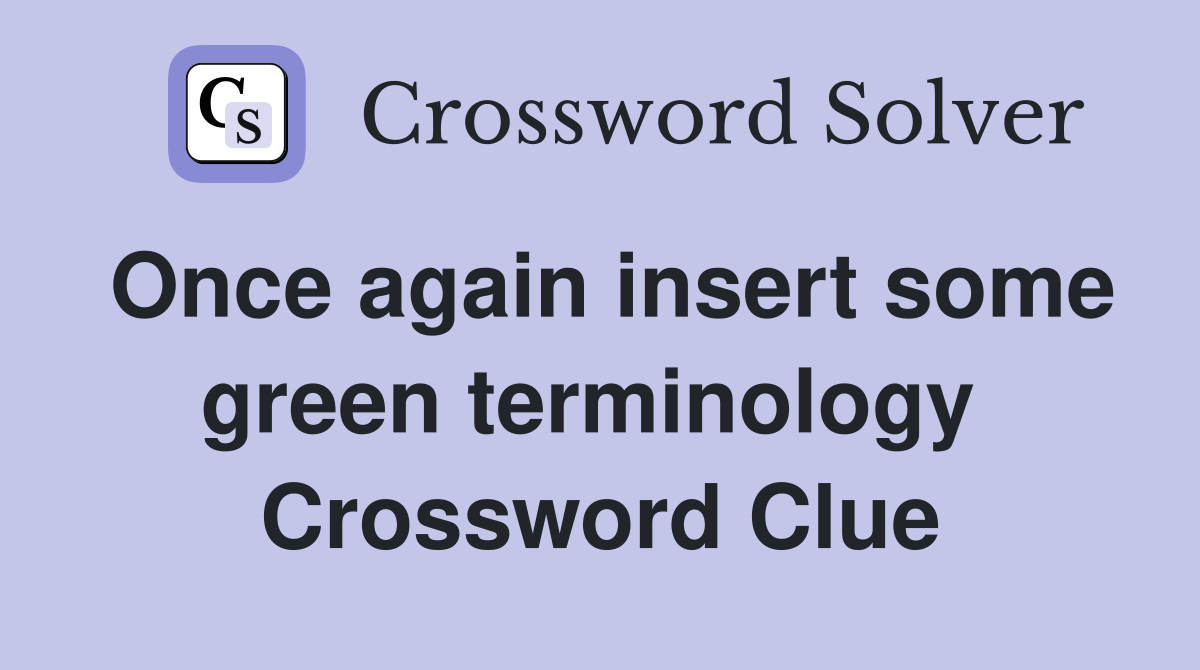 Once again insert some green terminology  Crossword Clue