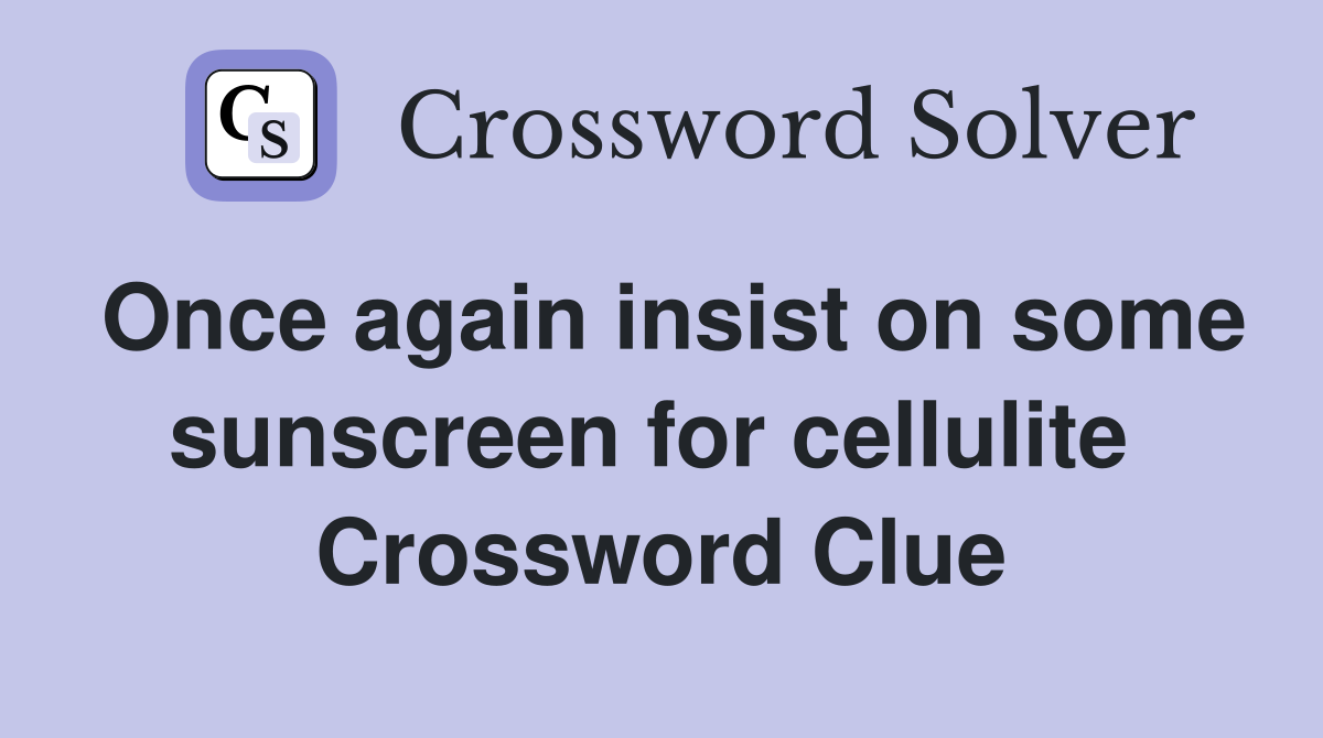 Once again insist on some sunscreen for cellulite  Crossword Clue