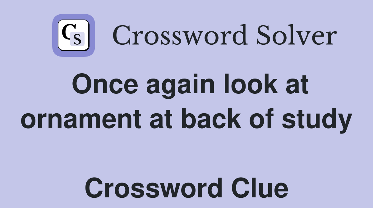 Once again look at ornament at back of study  Crossword Clue
