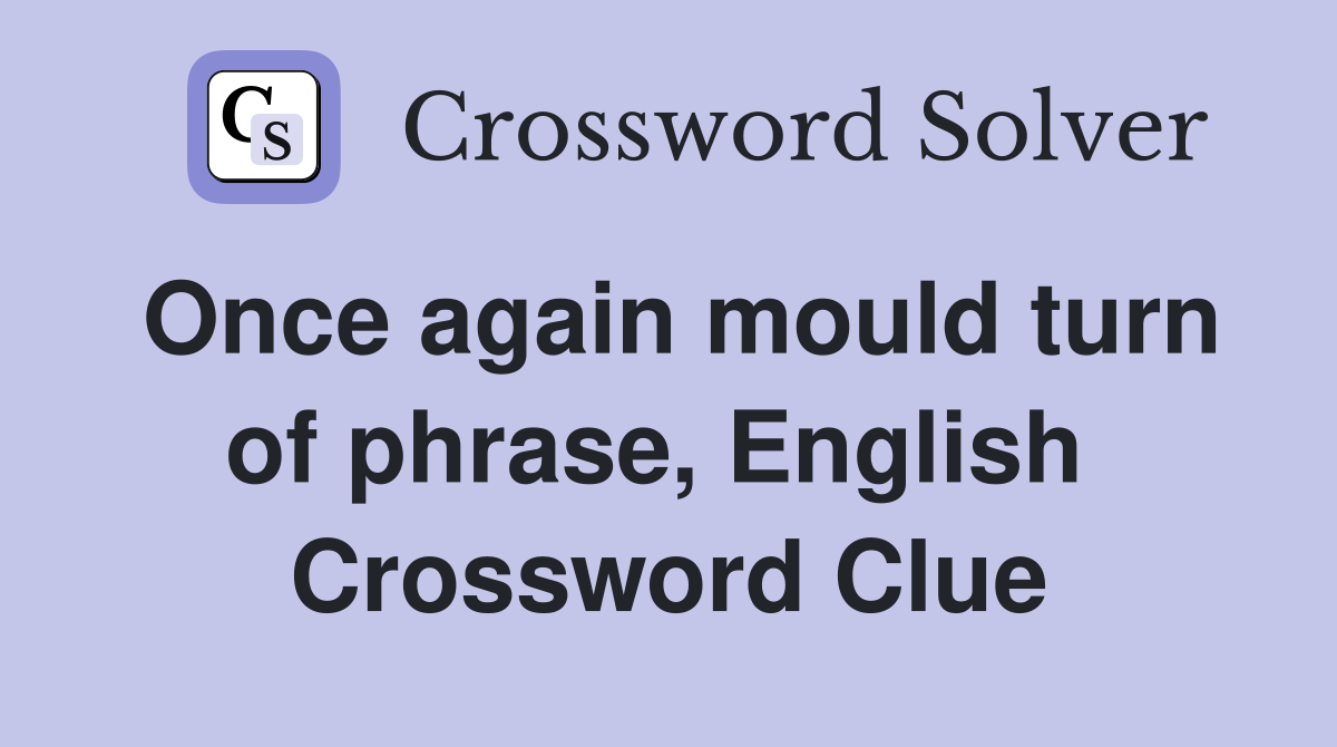 Once again mould turn of phrase, English  Crossword Clue