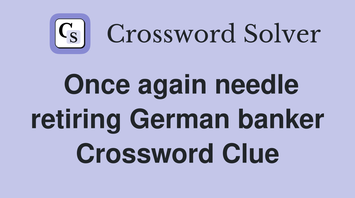 Once again needle retiring German banker Crossword Clue